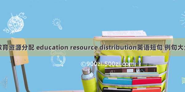 教育资源分配 education resource distribution英语短句 例句大全