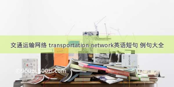 交通运输网络 transportation network英语短句 例句大全