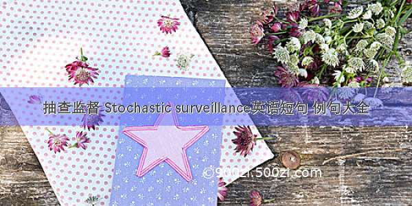 抽查监督 Stochastic surveillance英语短句 例句大全