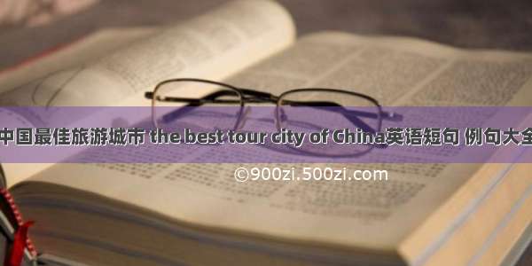 中国最佳旅游城市 the best tour city of China英语短句 例句大全