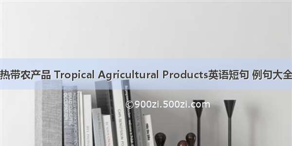 热带农产品 Tropical Agricultural Products英语短句 例句大全