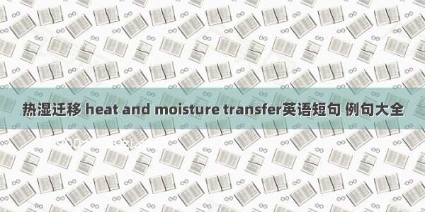 热湿迁移 heat and moisture transfer英语短句 例句大全