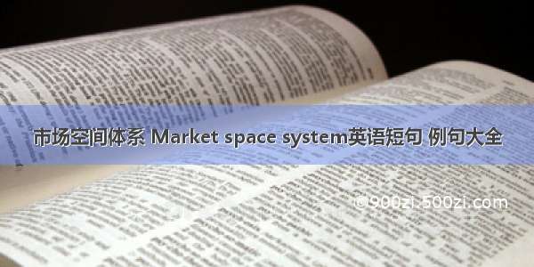 市场空间体系 Market space system英语短句 例句大全