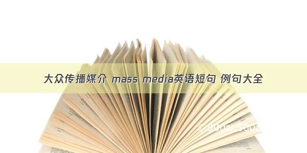 大众传播媒介 mass media英语短句 例句大全