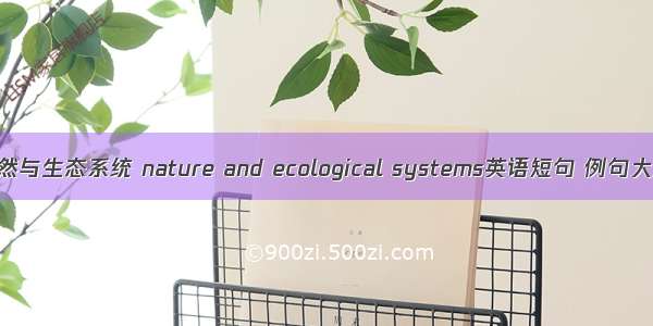 自然与生态系统 nature and ecological systems英语短句 例句大全