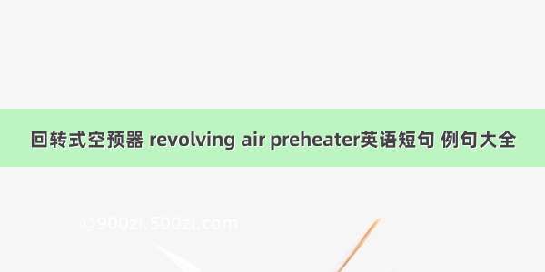 回转式空预器 revolving air preheater英语短句 例句大全