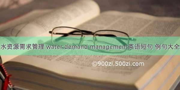 水资源需求管理 water demand management英语短句 例句大全