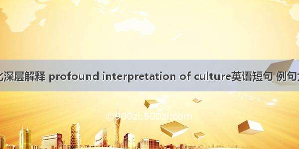 文化深层解释 profound interpretation of culture英语短句 例句大全