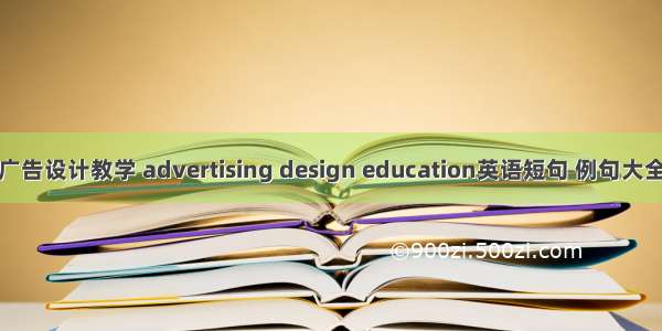 广告设计教学 advertising design education英语短句 例句大全