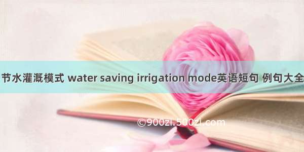 节水灌溉模式 water saving irrigation mode英语短句 例句大全