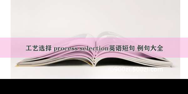 工艺选择 process selection英语短句 例句大全