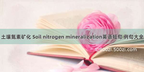 土壤氮素矿化 Soil nitrogen mineralization英语短句 例句大全