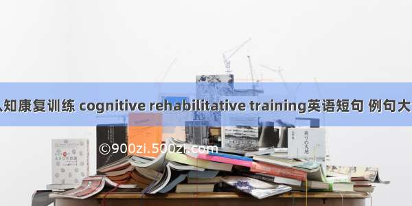 认知康复训练 cognitive rehabilitative training英语短句 例句大全