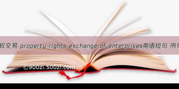企业产权交易 property rights exchange of enterprises英语短句 例句大全