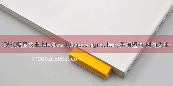 现代烟草农业 Modern tobacco agriculture英语短句 例句大全