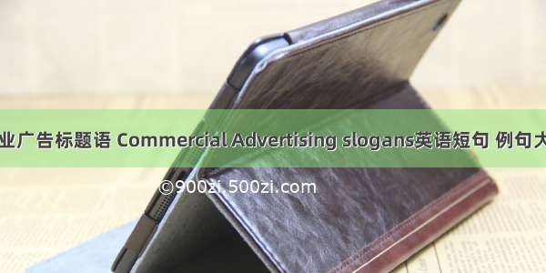 商业广告标题语 Commercial Advertising slogans英语短句 例句大全