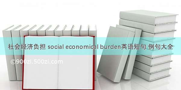 社会经济负担 social economical burden英语短句 例句大全