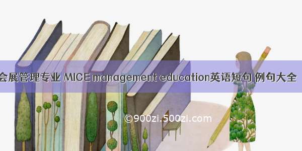 会展管理专业 MICE management education英语短句 例句大全