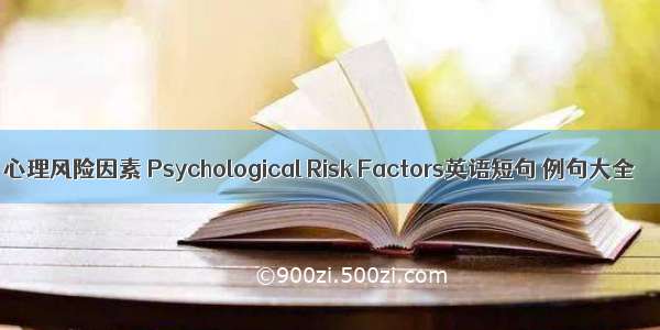 心理风险因素 Psychological Risk Factors英语短句 例句大全