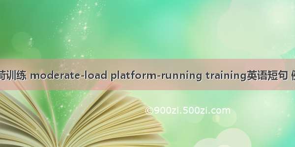 中等负荷训练 moderate-load platform-running training英语短句 例句大全