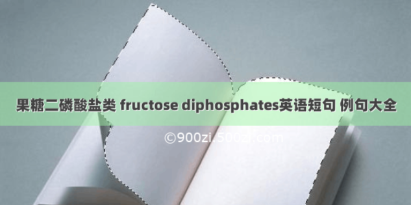 果糖二磷酸盐类 fructose diphosphates英语短句 例句大全