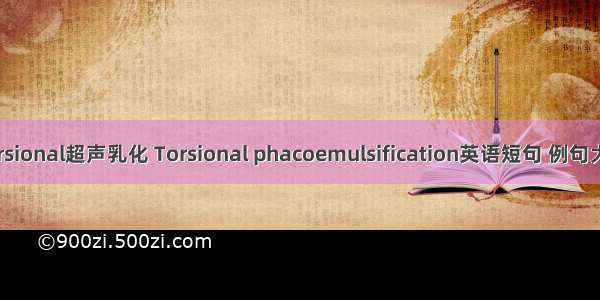 Torsional超声乳化 Torsional phacoemulsification英语短句 例句大全