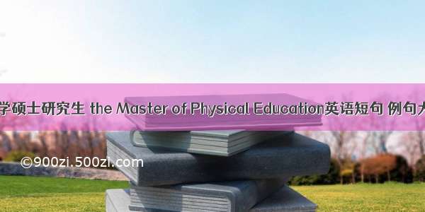 体育学硕士研究生 the Master of Physical Education英语短句 例句大全