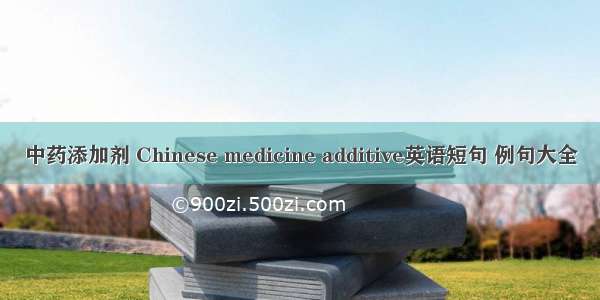 中药添加剂 Chinese medicine additive英语短句 例句大全