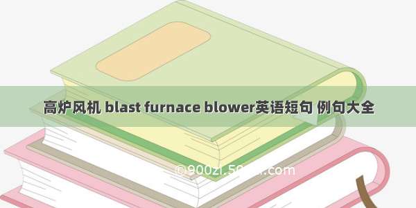 高炉风机 blast furnace blower英语短句 例句大全