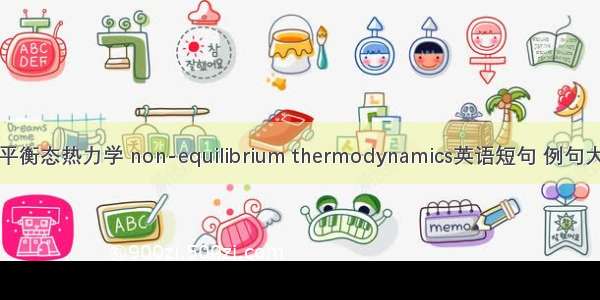 非平衡态热力学 non-equilibrium thermodynamics英语短句 例句大全