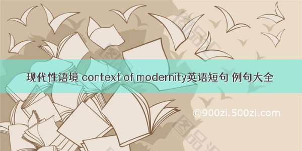 现代性语境 context of modernity英语短句 例句大全
