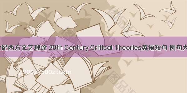 20世纪西方文艺理论 20th Century Critical Theories英语短句 例句大全