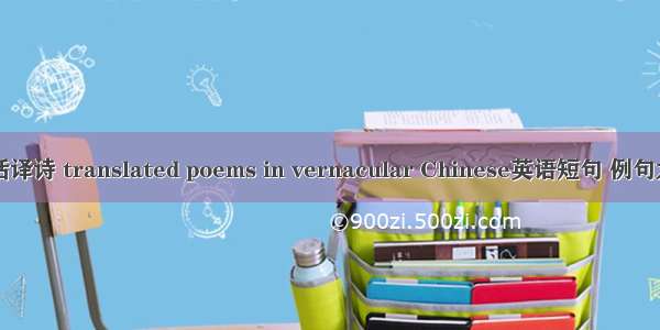 白话译诗 translated poems in vernacular Chinese英语短句 例句大全