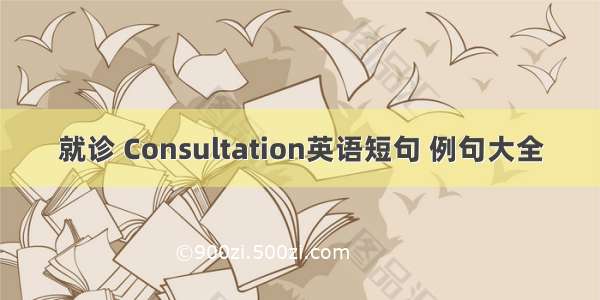 就诊 Consultation英语短句 例句大全