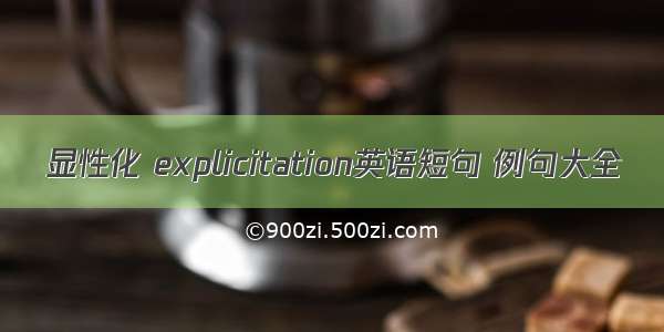 显性化 explicitation英语短句 例句大全