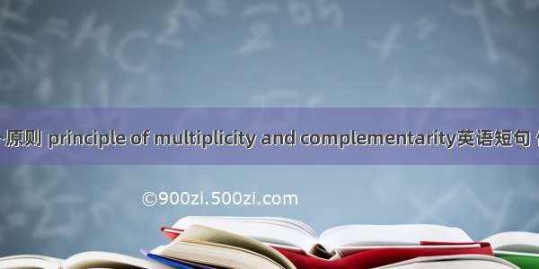 多元互补原则 principle of multiplicity and complementarity英语短句 例句大全