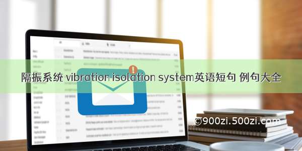 隔振系统 vibration isolation system英语短句 例句大全