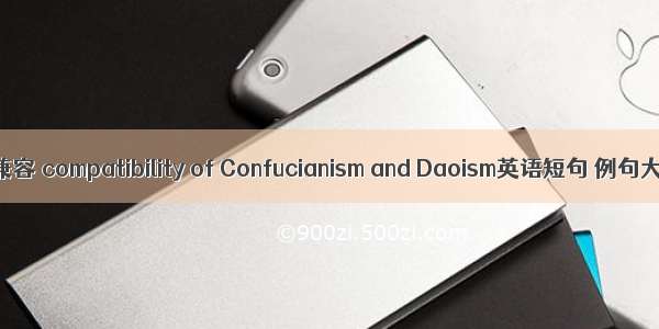 儒道兼容 compatibility of Confucianism and Daoism英语短句 例句大全