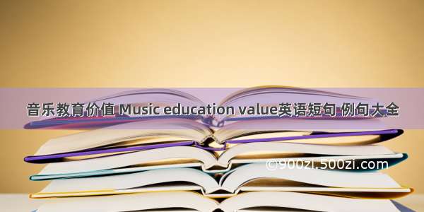 音乐教育价值 Music education value英语短句 例句大全