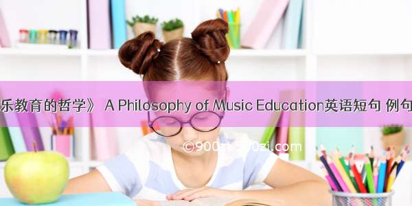 《音乐教育的哲学》 A Philosophy of Music Education英语短句 例句大全