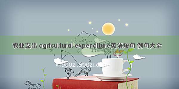 农业支出 agricultural expenditure英语短句 例句大全