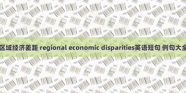 区域经济差距 regional economic disparities英语短句 例句大全
