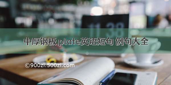 中厚钢板 plate英语短句 例句大全