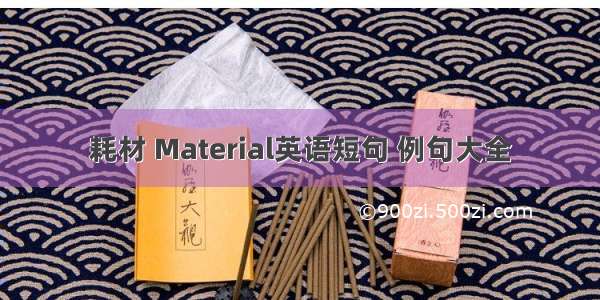 耗材 Material英语短句 例句大全