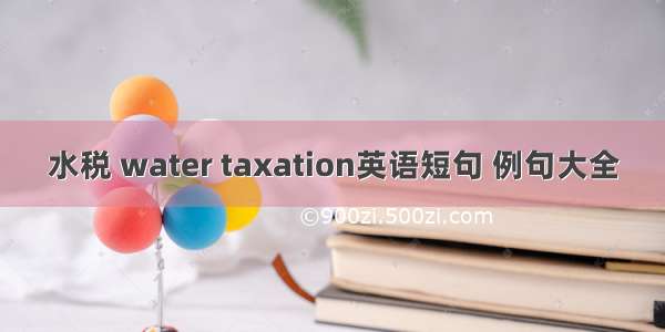 水税 water taxation英语短句 例句大全