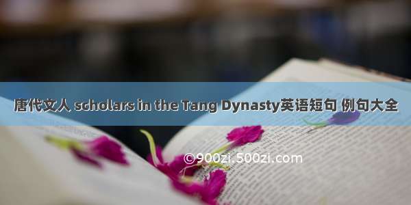 唐代文人 scholars in the Tang Dynasty英语短句 例句大全