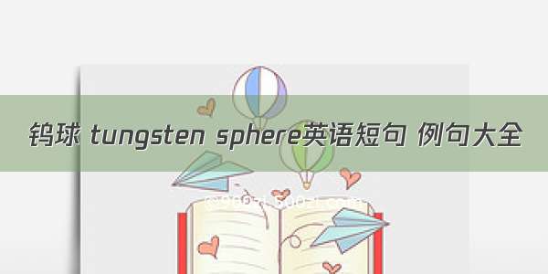 钨球 tungsten sphere英语短句 例句大全