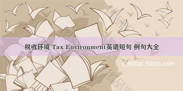 税收环境 Tax Environment英语短句 例句大全