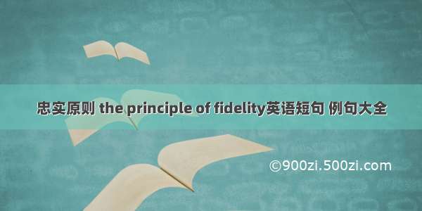 忠实原则 the principle of fidelity英语短句 例句大全