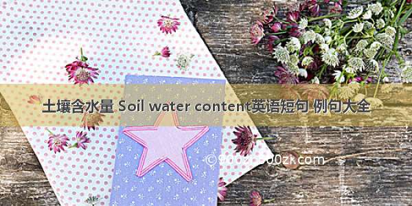 土壤含水量 Soil water content英语短句 例句大全